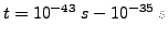 $t=10^{-43}&nbsp;s -10^{-35}&nbsp;s$