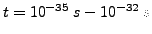 $t=10^{-35}&nbsp;s -10^{-32}&nbsp;s$