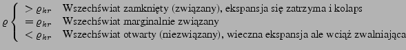$\displaystyle \varrho \left\{ \begin{array}{ll}
>\varrho_{kr} & \textrm{Wszech...
...niezwi�zany), wieczna ekspansja ale wci�� zwalniaj�ca}\\
\end{array} \right.
$