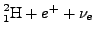 $\cf{^{2}_{1}H} + e^{+} + \nu_{e}$
