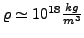$\varrho\simeq10^{18}\frac{kg}{m^{3}}$