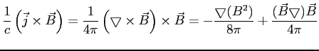 $\displaystyle \frac{1}{c} \left( {\vec{j}\times \vec{B}}\right) = \frac{1}{4\pi...
...\bigtriangledown (B^2)}{8\pi} + \frac{(\vec{B}\bigtriangledown) \vec{B}}{4 \pi}$