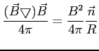 $\displaystyle \frac{(\vec{B}\bigtriangledown) \vec{B}}{4 \pi}=\frac{B^2}{4\pi}\frac{\vec{n}}{R}$