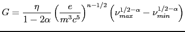 $\displaystyle G=\frac{\eta}{1-2\alpha}\left( {\frac{e}{m^3c^5}}\right)^{n-1/2}\left( {\nu_{max}^{1/2-\alpha}-\nu_{min}^{1/2-\alpha}}\right) $